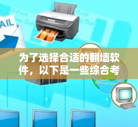 为了选择合适的翻墙软件，以下是一些综合考虑的因素和推荐步骤