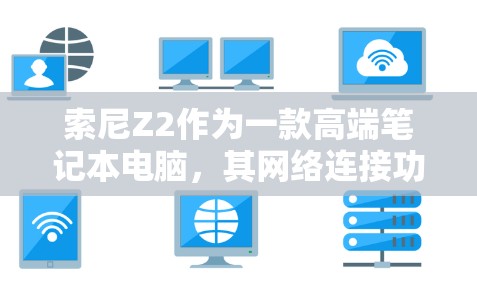 索尼Z2作为一款高端笔记本电脑，其网络连接功能通常依赖于翻墙软件。以下是对索尼Z2翻墙软件的详细分析