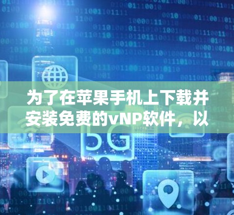 为了在苹果手机上下载并安装免费的vNP软件，以下是一个系统的指导步骤