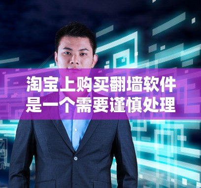 淘宝上购买翻墙软件是一个需要谨慎处理的问题,建议以下步骤来确保安全 淘宝上购买翻墙软件是一个需要谨慎处理的问题,建议以下步骤来确保安全