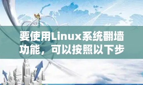 要使用Linux系统翻墙功能,可以按照以下步骤进行操作