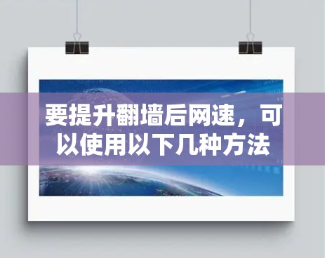 要提升翻墙后网速,可以使用以下几种方法 要提升翻墙后网速,可以使用以下几种方法