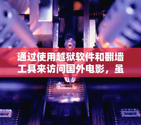通过使用越狱软件和翻墙工具来访问国外电影,虽然看似可行,但需要谨慎处理,以确保安全。以下是详细的步骤指南 通过使用越狱软件和翻墙工具来访问国外电影,虽然看似可行,但需要谨慎处理,以确保安全。以下是详细的步骤指南