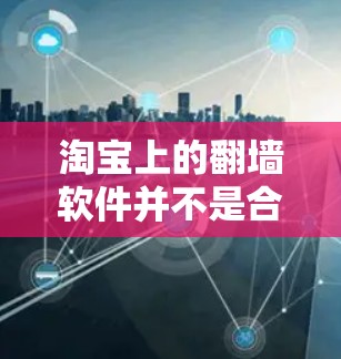 淘宝上的翻墙软件并不是合法的翻墙行为,因此不建议使用。以下是详细的解释 淘宝上的翻墙软件并不是合法的翻墙行为,因此不建议使用。以下是详细的解释