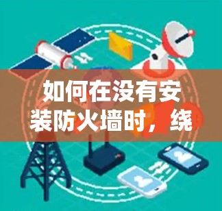 如何在没有安装防火墙时，绕过互联网（翻墙软件的使用方法）