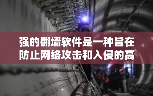 强的翻墙软件是一种旨在防止网络攻击和入侵的高级翻墙工具,具备以下关键特点