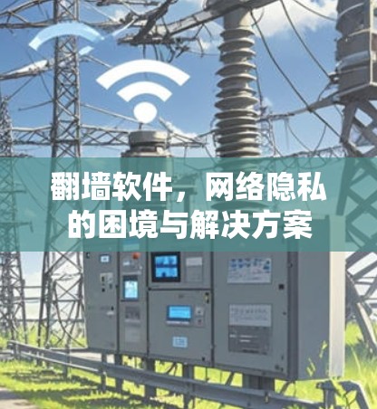 翻墙软件,网络隐私的困境与解决方案