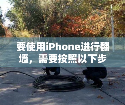 要使用iPhone进行翻墙，需要按照以下步骤进行操作