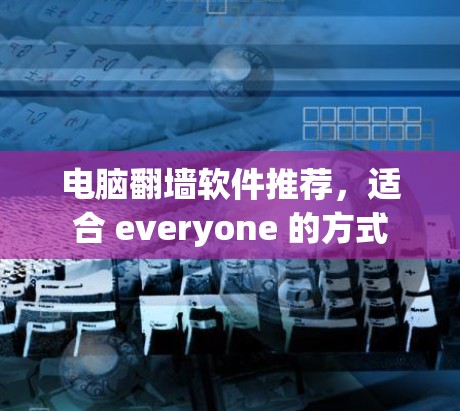 电脑翻墙软件推荐,适合 everyone 的方式
