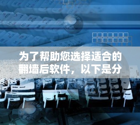 为了帮助您选择适合的翻墙后软件,以下是分步骤的推荐和建议