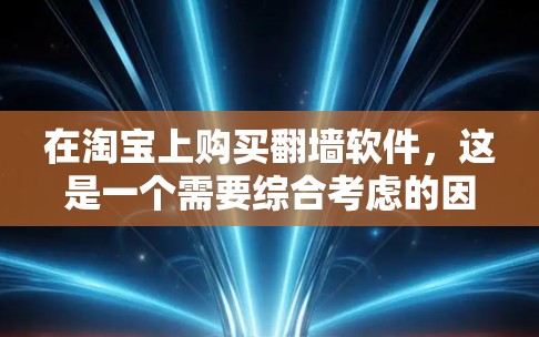 在淘宝上购买翻墙软件,这是一个需要综合考虑的因素。以下是一个结构化的指南,帮助您按照步骤进行购买