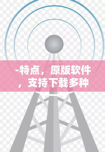 -特点,原版软件,支持下载多种资源,自动下载功能强
