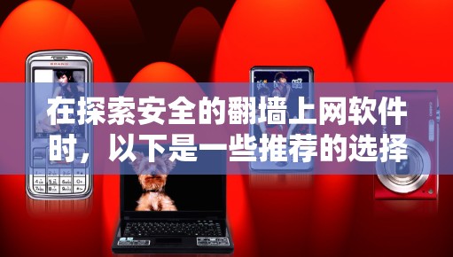 在探索安全的翻墙上网软件时,以下是一些推荐的选择,每个软件都有其独特的优势和适用场景