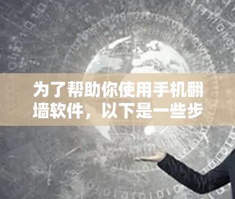 为了帮助你使用手机翻墙软件，以下是一些步骤和考虑因素