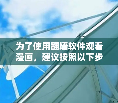 为了使用翻墙软件观看漫画,建议按照以下步骤操作
