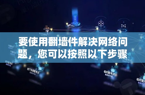 要使用翻墙件解决网络问题,您可以按照以下步骤操作