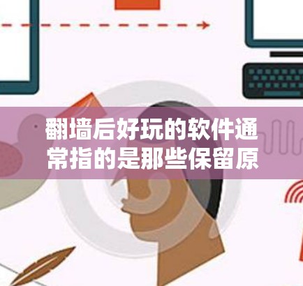 翻墙后好玩的软件通常指的是那些保留原内容或优化后,在网络资源上更流畅、更方便的软件。以下是一些适合在翻墙后继续使用的有趣软件推荐 翻墙后好玩的软件通常指的是那些保留原内容或优化后,在网络资源上更流畅、更方便的软件。以下是一些适合在翻墙后继续使用的有趣软件推荐