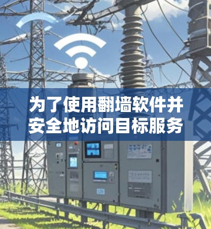 为了使用翻墙软件并安全地访问目标服务器,以下是一个有序的步骤指南 为了使用翻墙软件并安全地访问目标服务器,以下是一个有序的步骤指南