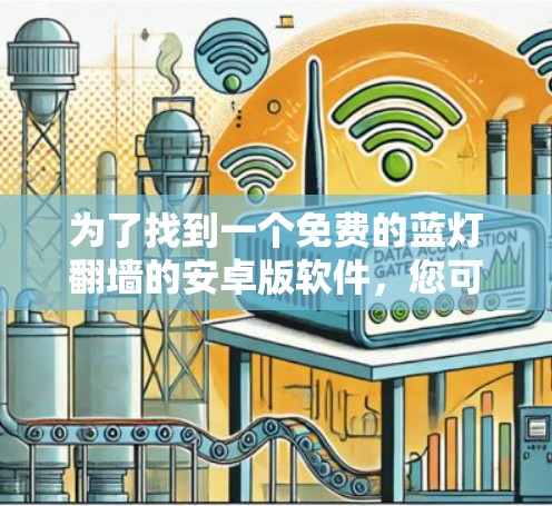 为了找到一个免费的蓝灯翻墙的安卓版软件,您可以按照以下步骤进行操作 为了找到一个免费的蓝灯翻墙的安卓版软件,您可以按照以下步骤进行操作