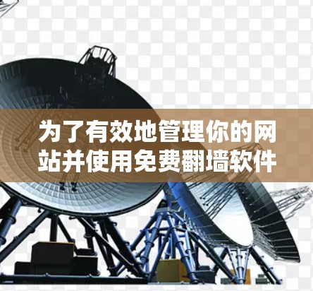 为了有效地管理你的网站并使用免费翻墙软件,以下是一个有序的指南 为了有效地管理你的网站并使用免费翻墙软件,以下是一个有序的指南