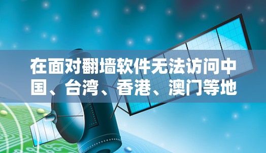 在面对翻墙软件无法访问中国、台湾、香港、澳门等地区的网站时,可以按照以下步骤进行处理 在面对翻墙软件无法访问中国、台湾、香港、澳门等地区的网站时,可以按照以下步骤进行处理