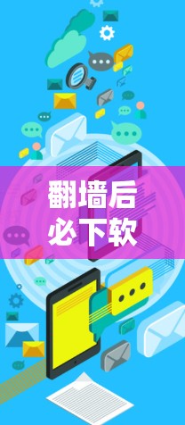 翻墙后必下软件下载是指在使用网络防火墙后,某些软件无法正常下载或安装。以下是一些可能的原因和解决方案 翻墙后必下软件下载是指在使用网络防火墙后,某些软件无法正常下载或安装。以下是一些可能的原因和解决方案