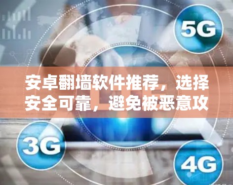 安卓翻墙软件推荐，选择安全可靠，避免被恶意攻击