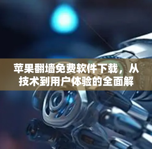 苹果翻墙免费软件下载,从技术到用户体验的全面解析 苹果翻墙免费软件下载,从技术到用户体验的全面解析