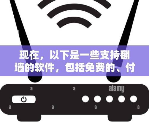 现在，以下是一些支持翻墙的软件，包括免费的、付费的和针对不同设备的选项，以及它们的特点和使用方法