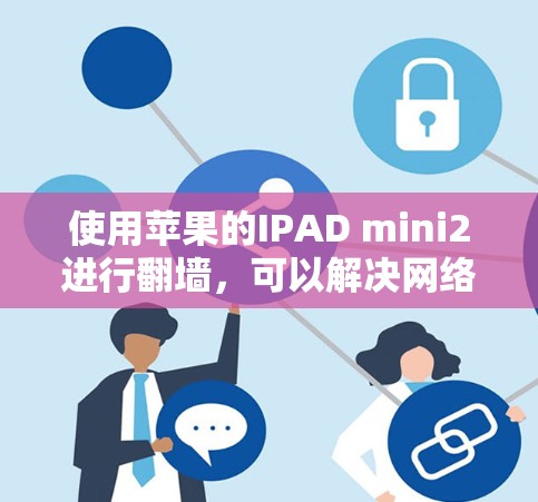 使用苹果的IPAD mini2进行翻墙，可以解决网络连接不稳定或防火墙阻止访问的问题。以下是详细的步骤指南