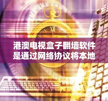 港澳电视盒子翻墙软件是通过网络协议将本地计算机连接到港澳地区的网络设备,从而播放港澳地区的节目。以下是对这些软件的详细分析 港澳电视盒子翻墙软件是通过网络协议将本地计算机连接到港澳地区的网络设备,从而播放港澳地区的节目。以下是对这些软件的详细分析