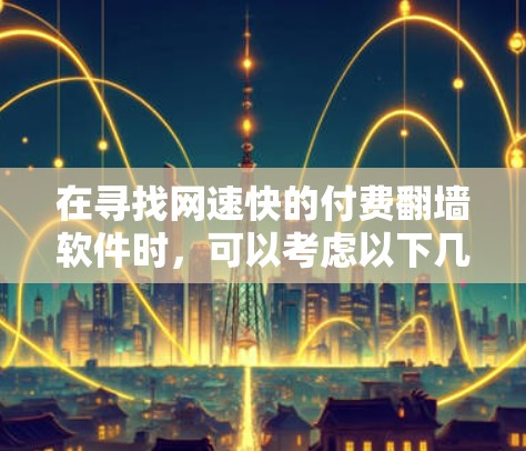 在寻找网速快的付费翻墙软件时,可以考虑以下几种选项,这些软件通常有较高的网速和自动检测功能 在寻找网速快的付费翻墙软件时,可以考虑以下几种选项,这些软件通常有较高的网速和自动检测功能