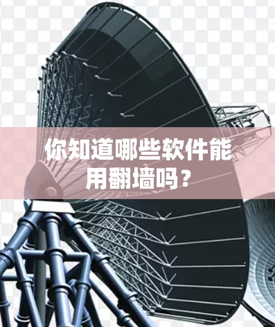 你知道哪些软件能用翻墙吗? 你知道哪些软件能用翻墙吗?