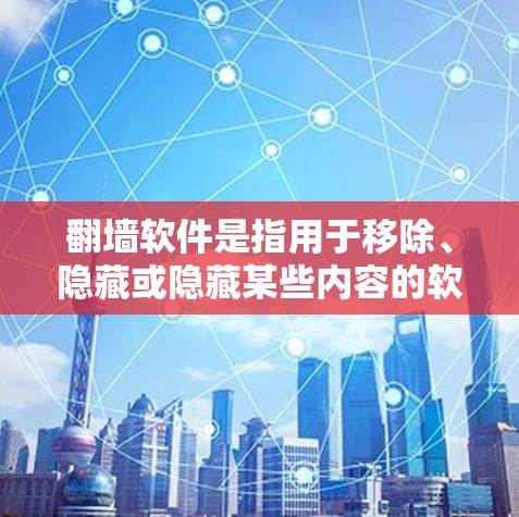 翻墙软件是指用于移除、隐藏或隐藏某些内容的软件。这些软件通常用于移除或隐藏视频、音乐、文本、图片等，以适应特定的使用需求或保护隐私。常见的翻墙软件包括