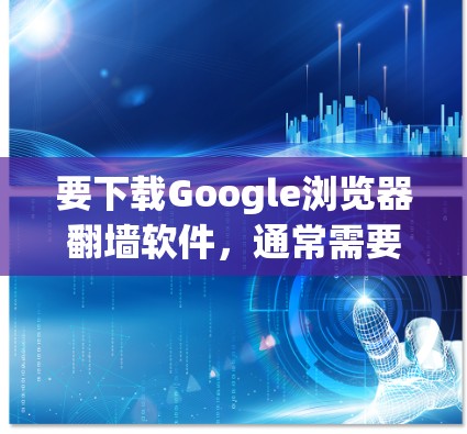 要下载Google浏览器翻墙软件,通常需要依赖于第三方工具或插件,这些软件主要是为了隐藏某些网站、阻止未经授权的访问或隐藏某些功能。以下是一些常见的方法和步骤,帮助您找到适合的翻墙软件并下载安装 要下载Google浏览器翻墙软件,通常需要依赖于第三方工具或插件,这些软件主要是为了隐藏某些网站、阻止未经授权的访问或隐藏某些功能。以下是一些常见的方法和步骤,帮助您找到适合的翻墙软件并下载安装