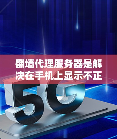 翻墙代理服务器是解决在手机上显示不正确网站问题的有效工具。以下是一个有条理的步骤指南,帮助你选择和配置合适的翻墙代理服务器