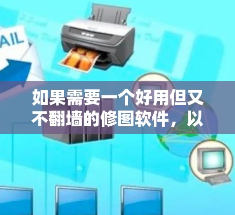 如果需要一个好用但又不翻墙的修图软件,以下是一些推荐的工具,它们支持多种格式,并且在非商业用途下可以使用