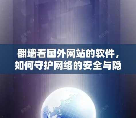 翻墙看国外网站的软件,如何守护网络的安全与隐私