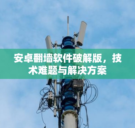 安卓翻墙软件破解版，技术难题与解决方案
