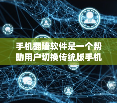 手机翻墙软件是一个帮助用户切换传统版手机屏幕至新版本设计手机屏幕的工具，主要应用于旧版手机的翻墙需求。以下是对该话题的详细分析