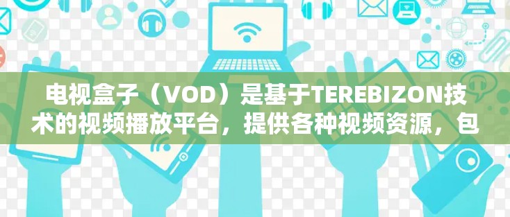 电视盒子（VOD）是基于TEREBIZON技术的视频播放平台，提供各种视频资源，包括电视剧、电影、综艺等。如果需要访问电视盒子内容，您可以选择以下几种翻墙软件来隐藏或隐藏相关内容