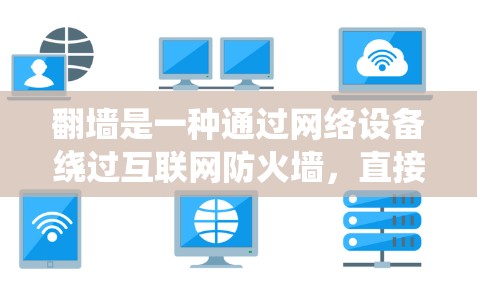 翻墙是一种通过网络设备绕过互联网防火墙，直接访问互联网资源的技术。以下是关于翻墙的具体步骤和注意事项
