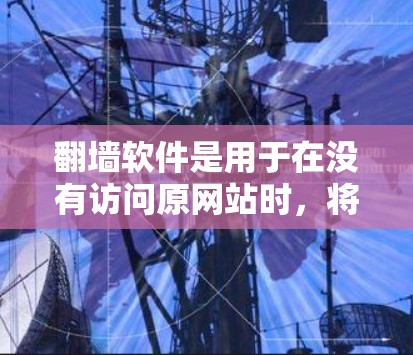 翻墙软件是用于在没有访问原网站时，将访问的网站通过网络转换到另一个网站的工具。以下是一个清晰的步骤指南，帮助您在翻墙软件中找到没有访问的网站