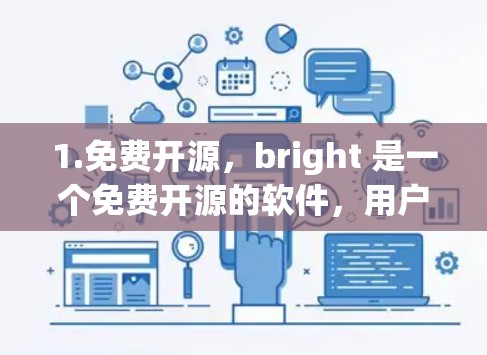 1.免费开源,bright 是一个免费开源的软件,用户可以下载并使用