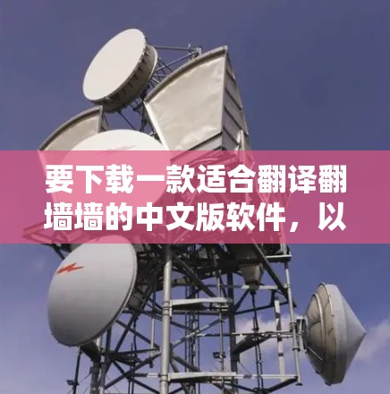 要下载一款适合翻译翻墙墙的中文版软件,以下是一个有条理的推荐和总结