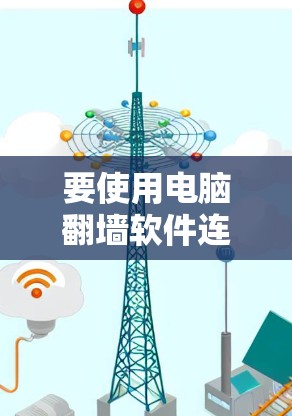 要使用电脑翻墙软件连接到手机应用,您可以按照以下步骤进行