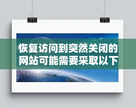 恢复访问到突然关闭的网站可能需要采取以下步骤
