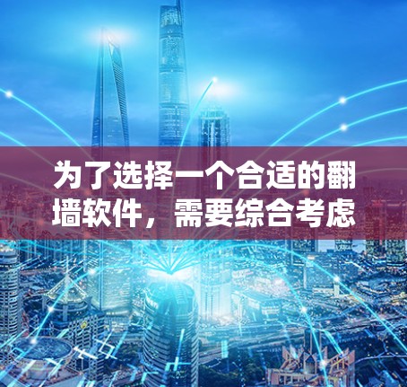 为了选择一个合适的翻墙软件，需要综合考虑多个因素，包括功能、兼容性、易用性、更新支持、价格等。以下是一些详细的分析和推荐，帮助你做出明智的选择