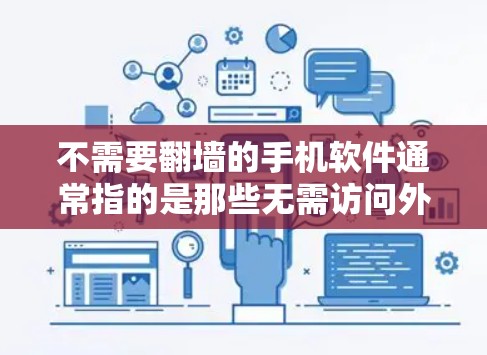 不需要翻墙的手机软件通常指的是那些无需访问外部网站或资源的软件,这些软件可以基于本地存储访问本地内容。以下是一些常见的不需要翻墙的手机软件