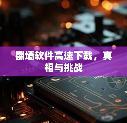 翻墙软件高速下载，真相与挑战